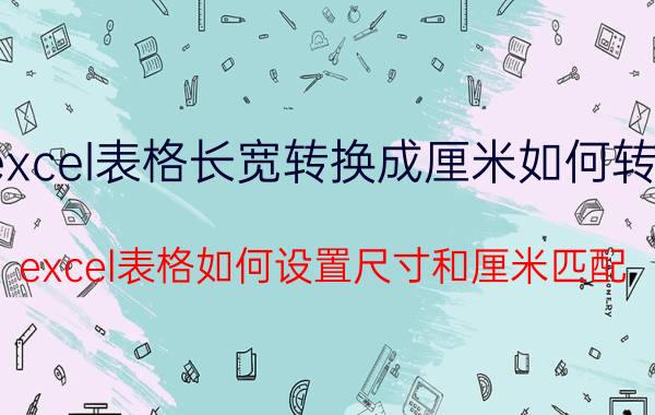 excel表格长宽转换成厘米如何转换 excel表格如何设置尺寸和厘米匹配？